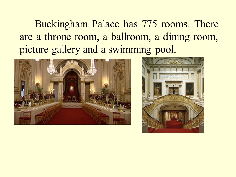 Buckingham Palace has 775 rooms. There are a throne room, a ballroom, a dining